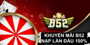 Khuyến mãi b52 nạp lần đầu đến 100% cho hội viên mới